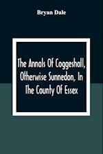 The Annals Of Coggeshall, Otherwise Sunnedon, In The County Of Essex 