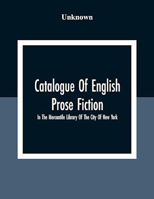 Catalogue Of English Prose Fiction; In The Mercantile Library Of The City Of New York