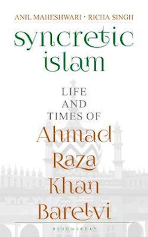 Syncretic Islam : Life and Times of Ahmad Raza Khan Barelvi