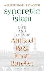 Syncretic Islam : Life and Times of Ahmad Raza Khan Barelvi