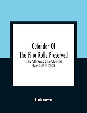 Calendar Of The Fine Rolls Preserved In The Public Record Office (Volume Xiv) Henry V. A.D. 1413-1422