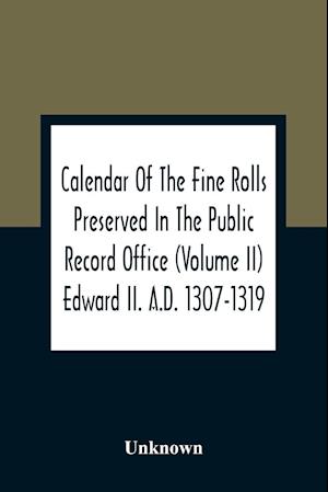 Calendar Of The Fine Rolls Preserved In The Public Record Office (Volume Ii) Edward Ii. A.D. 1307-1319