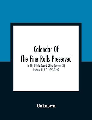 Calendar Of The Fine Rolls Preserved In The Public Record Office (Volume Xi) Richard Ii. A.D. 1391-1399