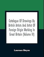 Catalogue Of Drawings By British Artists And Artist Of Foreign Origin Working In Great Britain (Volume Iv)