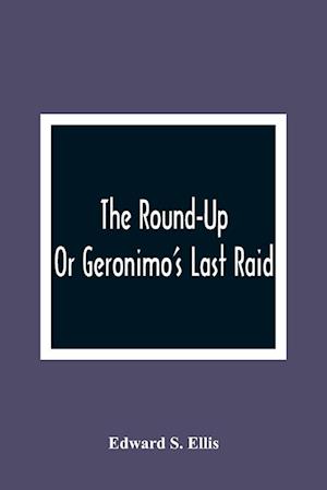 The Round-Up; Or Geronimo'S Last Raid