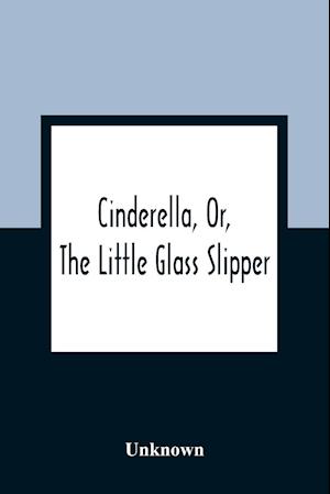 Cinderella, Or, The Little Glass Slipper