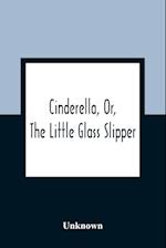 Cinderella, Or, The Little Glass Slipper