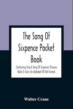 The Song Of Sixpence Pocket Book; Containing Sing A Song Of Sixpence; Princess Belle E Toile; An Alphabet Of Old Friends