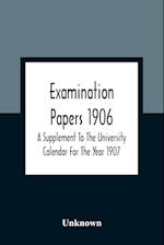 Examination Papers 1906; A Supplement To The University Calendar For The Year 1907