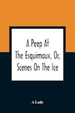 A Peep At The Esquimaux, Or, Scenes On The Ice
