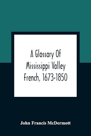 A Glossary Of Mississippi Valley French, 1673-1850