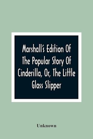 Marshall'S Edition Of The Popular Story Of Cinderilla, Or, The Little Glass Slipper