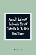 Marshall'S Edition Of The Popular Story Of Cinderilla, Or, The Little Glass Slipper