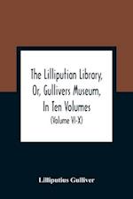 The Lilliputian Library, Or, Gullivers Museum, In Ten Volumes. Containing Lectures On Morality, Historical Pieces, Interesting Fables, Diverting Tales, Miraculous Voyages, Surprising Adventures, Remarkable Lives, Poetical Pieces, Comical Jokes, Useful Let