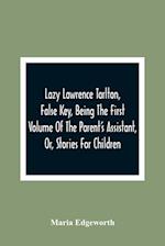 Lazy Lawrence Tarlton, False Key, Being The First Volume Of The Parent'S Assistant, Or, Stories For Children