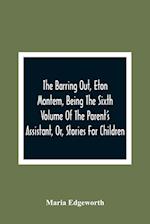 The Barring Out, Eton Montem, Being The Sixth Volume Of The Parent'S Assistant, Or, Stories For Children