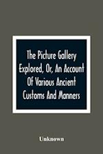 The Picture Gallery Explored, Or, An Account Of Various Ancient Customs And Manners