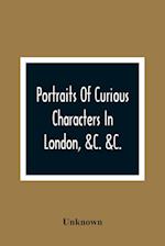 Portraits Of Curious Characters In London, &C. &C.