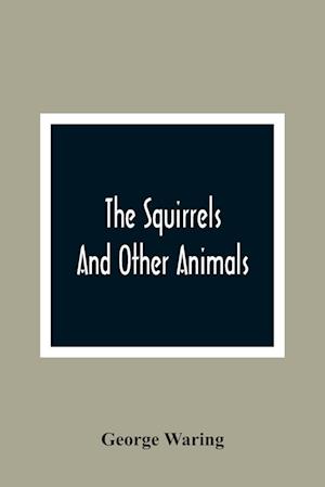 The Squirrels And Other Animals, Or, Illustrations Of The Habits And Instincts Of Many Of The Smaller British Quadrupeds