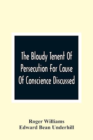 The Bloudy Tenent Of Persecution For Cause Of Conscience Discussed; And Mr. Cotton'S Letter Examined And Answered