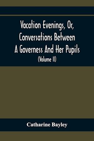 Vacation Evenings, Or, Conversations Between A Governess And Her Pupils