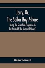 Jerry, Or, The Sailor Boy Ashore; Being The Seventh-A Fragment-In The Series Of The "Aimwell Stories"
