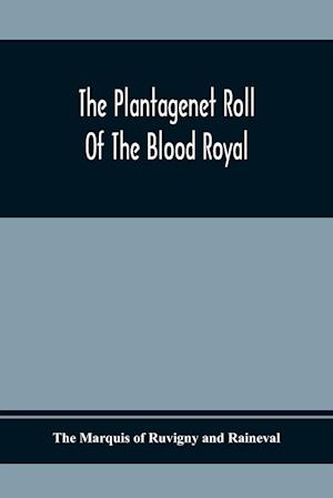 The Plantagenet Roll Of The Blood Royal; Being A Complete Table Of All The Descendants Now Living Of Edward Iii, King Of England; The Clarence Volume Containing The Descendants Of George, Duke Of Clarence