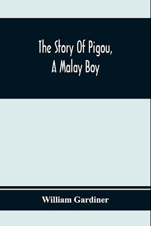 The Story Of Pigou, A Malay Boy; Containing All The Incidents And Anecdotes Of His Real Life