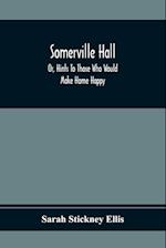 Somerville Hall; Or, Hints To Those Who Would Make Home Happy