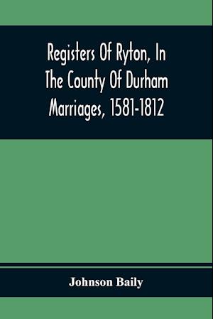 Registers Of Ryton, In The County Of Durham. Marriages, 1581-1812