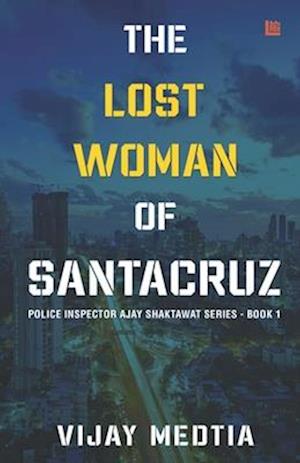 The Lost Woman of Santacruz: Police Inspector Ajay Shaktawat Series - Book I