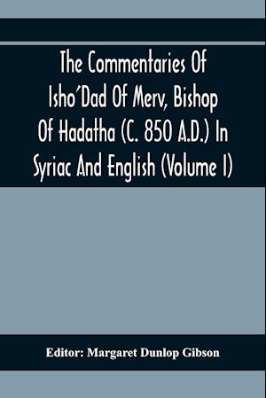 The Commentaries Of Isho'Dad Of Merv, Bishop Of Hadatha (C. 850 A.D.) In Syriac And English (Volume I)