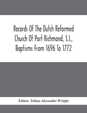 Records Of The Dutch Reformed Church Of Port Richmond, S.I., Baptisms From 1696 To 1772; United Brethren Congregation, Commonly Called Moravian Church, S.I., Births And Baptisms