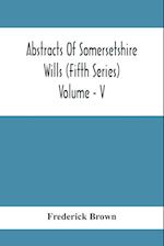 Abstracts Of Somersetshire Wills (Fifth Series) Volume - V