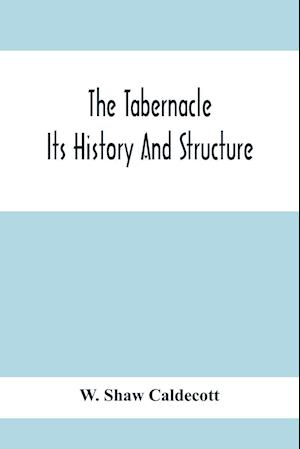 The Tabernacle; Its History And Structure