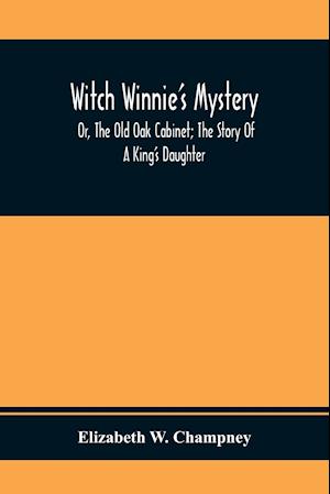 Witch Winnie'S Mystery; Or, The Old Oak Cabinet; The Story Of A King'S Daughter