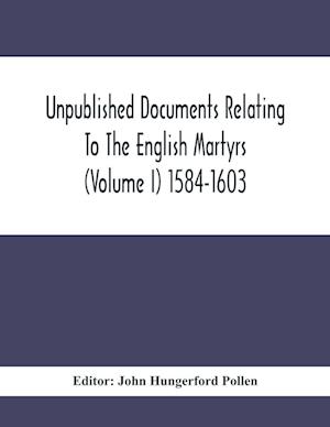 Unpublished Documents Relating To The English Martyrs (Volume I) 1584-1603