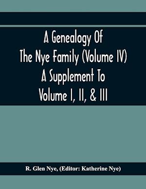 A Genealogy Of The Nye Family (Volume Iv) A Supplement To Volume I, Ii, & Iii