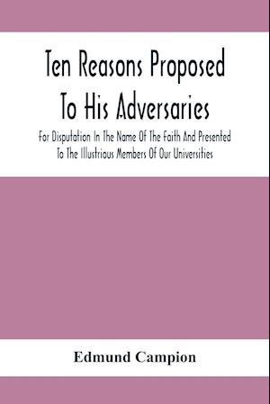 Ten Reasons Proposed To His Adversaries For Disputation In The Name Of The Faith And Presented To The Illustrious Members Of Our Universities