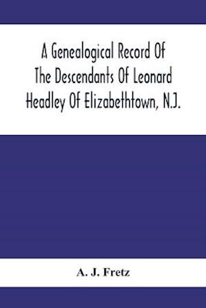 A Genealogical Record Of The Descendants Of Leonard Headley Of Elizabethtown, N.J.