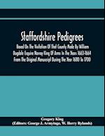 Staffordshire Pedigrees Based On The Visitation Of That County Made By William Dugdale Esquire Norroy King Of Arms In The Years 1663-1664 From The Original Manuscript During The Year 1680 To 1700