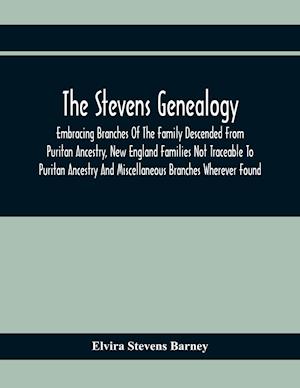 The Stevens Genealogy; Embracing Branches Of The Family Descended From Puritan Ancestry, New England Families Not Traceable To Puritan Ancestry And Miscellaneous Branches Wherever Found