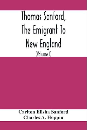 Thomas Sanford, The Emigrant To New England; Ancestry, Life,And Descendants, 1632-4. Sketches Of Four Other Pioneer Sanfords And Some Of Their Descendants (Volume I)