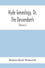 Hyde Genealogy, Or, The Descendants, In The Female As Well As In The Male Lines, From William Hyde, Of Norwich; With Their Places Of Residence, And Dates Of Births. Marriages, Ac, And Other Particulars Of Them And Their Families And Ancestry  (Volume I)