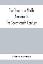 The Jesuits In North America In The Seventeenth Century; France And England In North America; Part Second