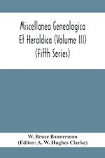 Miscellanea Genealogica Et Heraldica (Volume Iii) (Fifth Series)