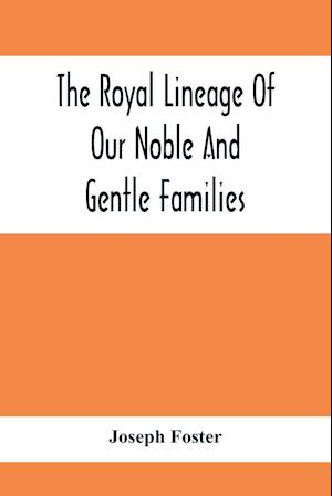 The Royal Lineage Of Our Noble And Gentle Families. Together With Their Paternal Ancestry