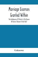 Marriage Licences Granted Within The Archdeaconry Of Chester In The Diocese Of Chester (Volume V) 1661-1667