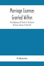 Marriage Licences Granted Within The Archdeaconry Of Chester In The Diocese Of Chester (Volume V) 1661-1667