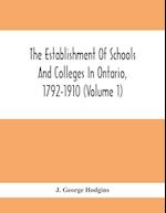 The Establishment Of Schools And Colleges In Ontario, 1792-1910 (Volume 1) Part I. The Establishment Of Public And High Schools And Collegiate Institutes In The Cities Of The Province Of Ontario.; Part II. The Establishment Of Public And Grammar Schools I